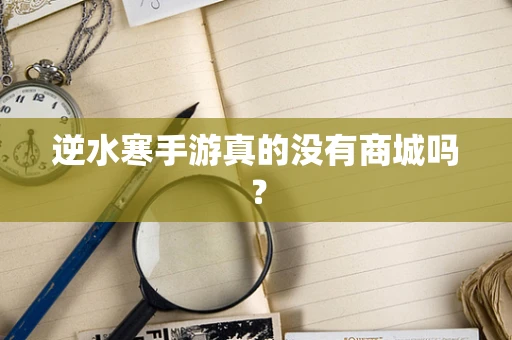 逆水寒手游真的没有商城吗？