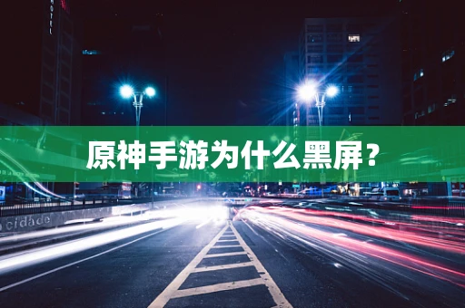 原神手游为什么黑屏？