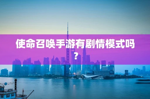 使命召唤手游有剧情模式吗？