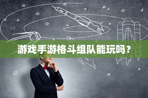 游戏手游格斗组队能玩吗？