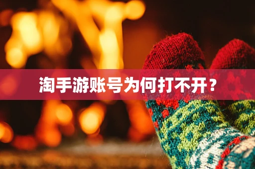 淘手游账号为何打不开？