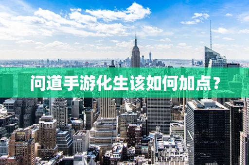 问道手游化生该如何加点？