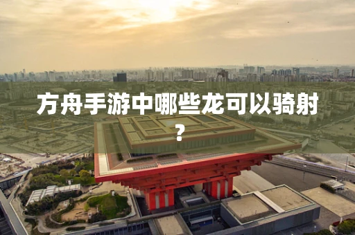 方舟手游中哪些龙可以骑射？