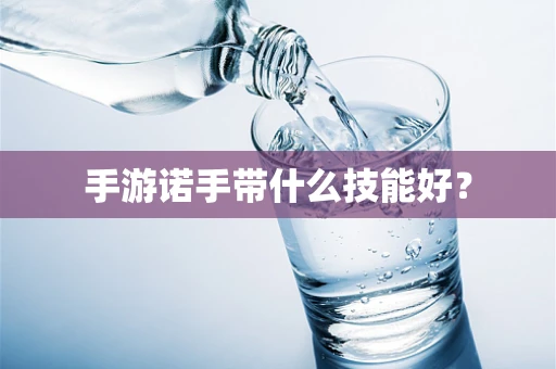 手游诺手带什么技能好？