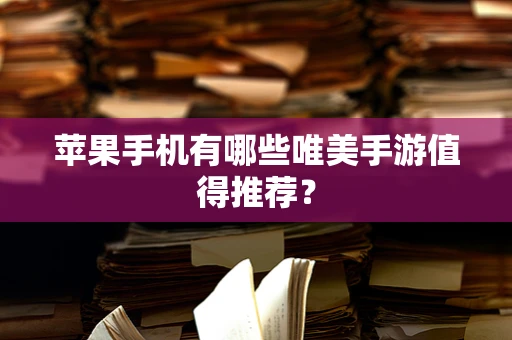 苹果手机有哪些唯美手游值得推荐？