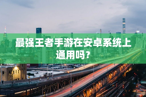 最强王者手游在安卓系统上通用吗？