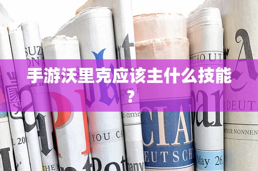 手游沃里克应该主什么技能？