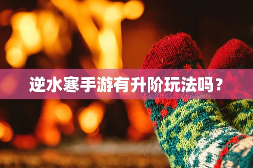 逆水寒手游有升阶玩法吗？