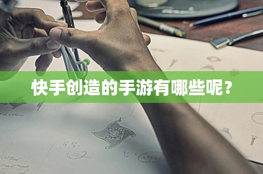 快手创造的手游有哪些呢？
