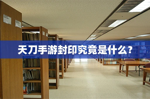天刀手游封印究竟是什么？