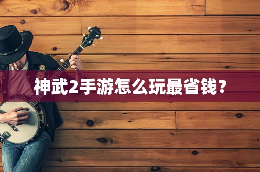 神武2手游怎么玩最省钱？