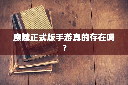 魔域正式版手游真的存在吗？