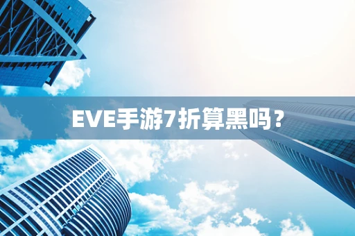 EVE手游7折算黑吗？