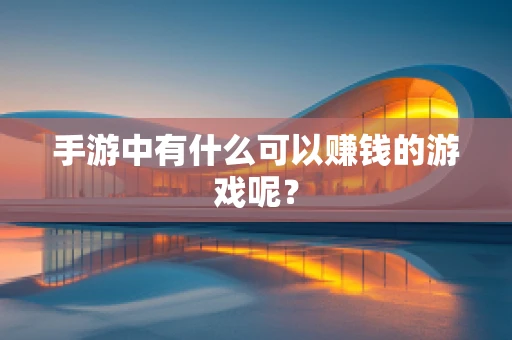 手游中有什么可以赚钱的游戏呢？