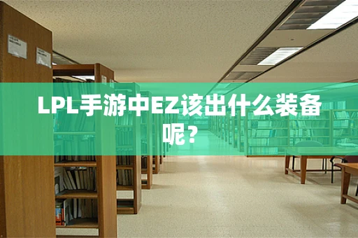 LPL手游中EZ该出什么装备呢？