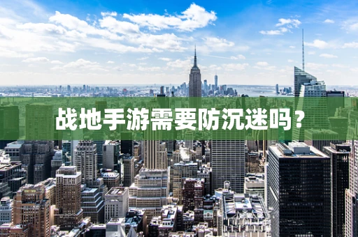 战地手游需要防沉迷吗？