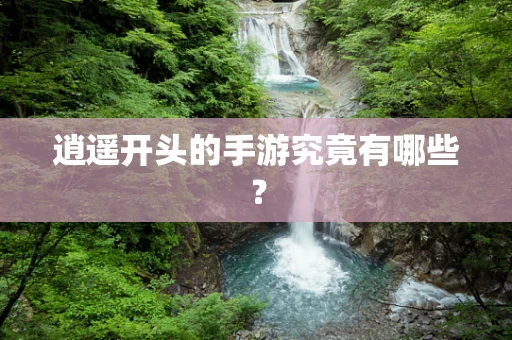 逍遥开头的手游究竟有哪些？