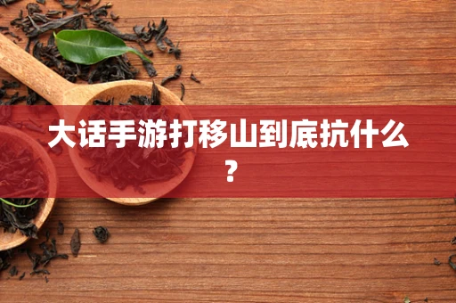 大话手游打移山到底抗什么？