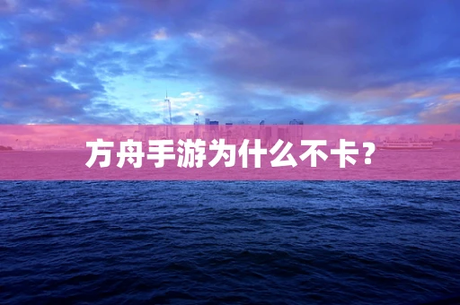 方舟手游为什么不卡？