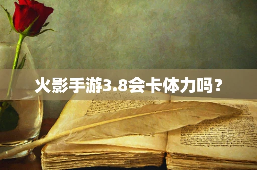 火影手游3.8会卡体力吗？