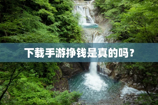 下载手游挣钱是真的吗？
