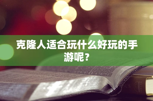 克隆人适合玩什么好玩的手游呢？