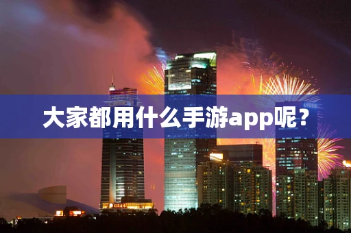 大家都用什么手游app呢？