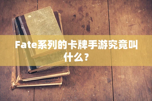 Fate系列的卡牌手游究竟叫什么？