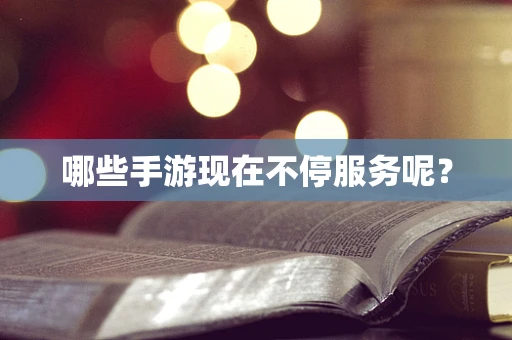 哪些手游现在不停服务呢？