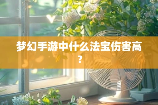 梦幻手游中什么法宝伤害高？