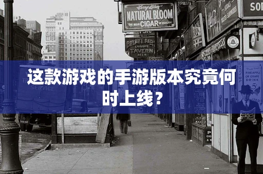 这款游戏的手游版本究竟何时上线？