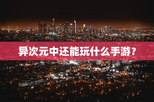 异次元中还能玩什么手游？