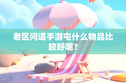 老区问道手游屯什么物品比较好呢？