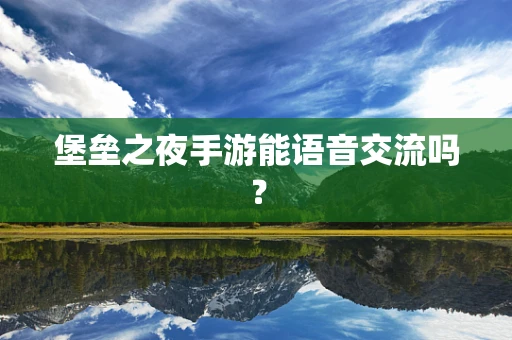 堡垒之夜手游能语音交流吗？
