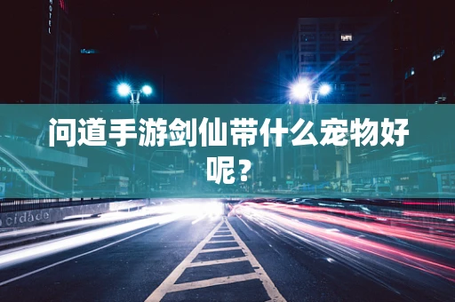 问道手游剑仙带什么宠物好呢？