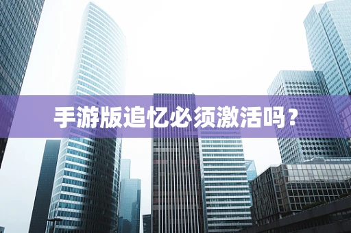 手游版追忆必须激活吗？