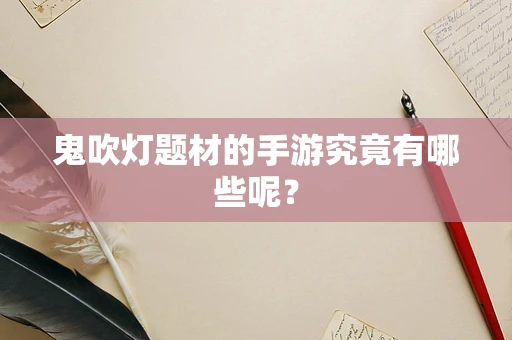 鬼吹灯题材的手游究竟有哪些呢？