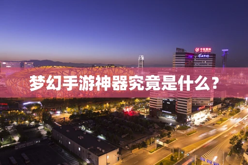 梦幻手游神器究竟是什么？