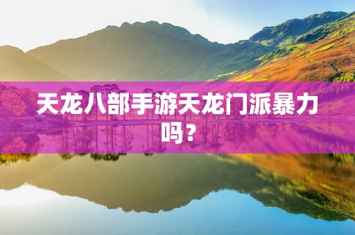 天龙八部手游天龙门派暴力吗？