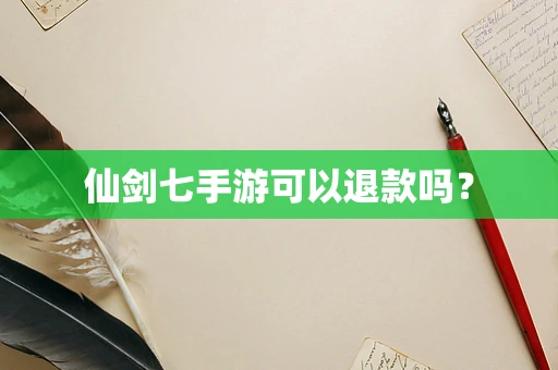 仙剑七手游可以退款吗？