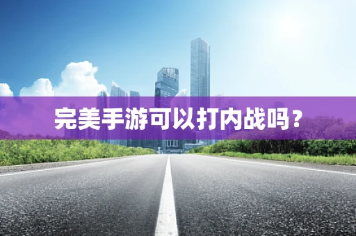 完美手游可以打内战吗？