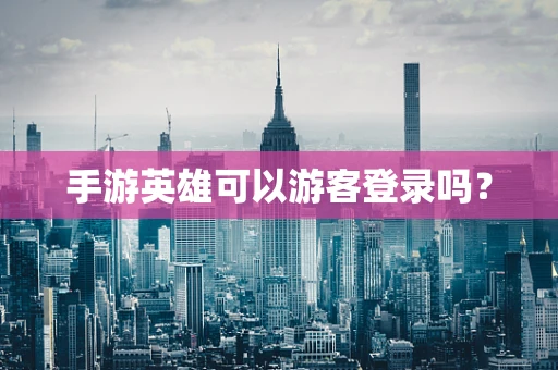 手游英雄可以游客登录吗？