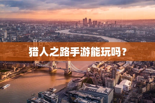 猎人之路手游能玩吗？