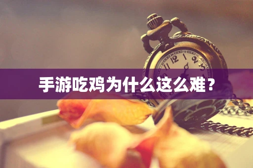 手游吃鸡为什么这么难？