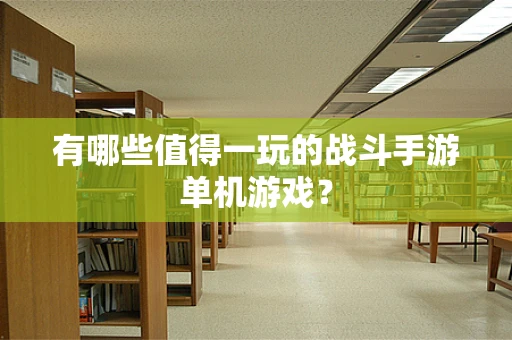 有哪些值得一玩的战斗手游单机游戏？