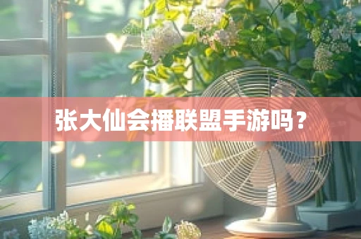 张大仙会播联盟手游吗？