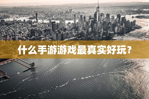 什么手游游戏最真实好玩？