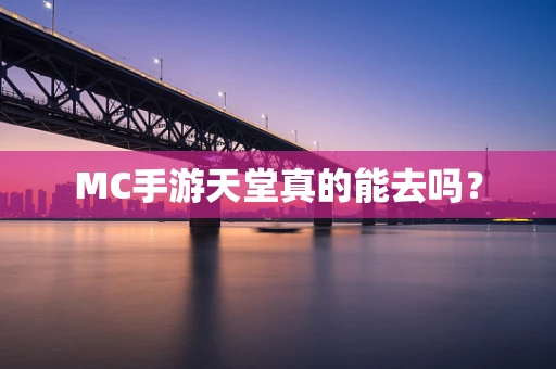 MC手游天堂真的能去吗？