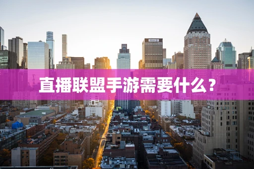 直播联盟手游需要什么？