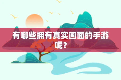 有哪些拥有真实画面的手游呢？